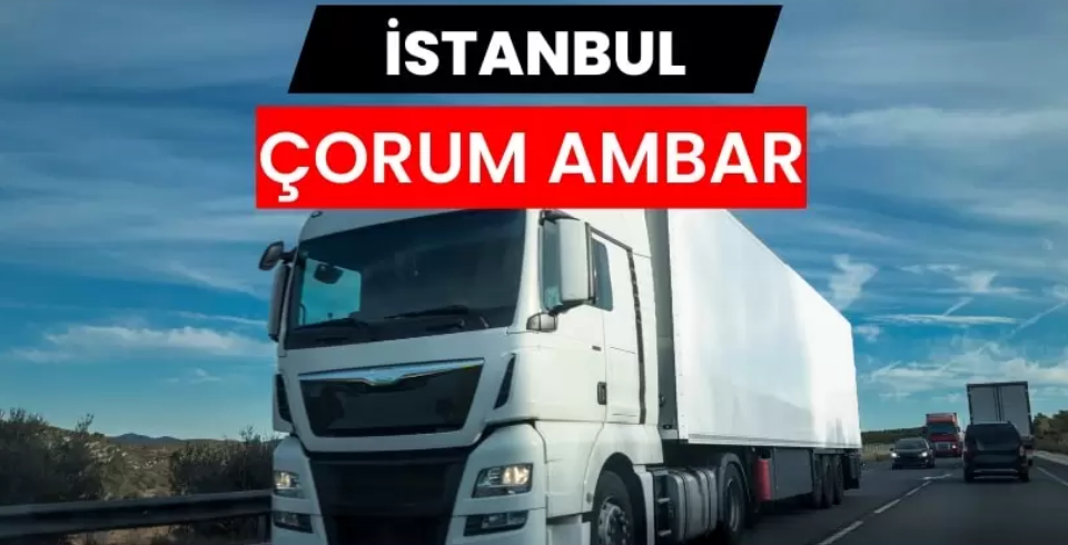 İstanbul Çorum Ambarı ile Güvenli ve Hızlı Taşımacılığın Yeni Dönemi