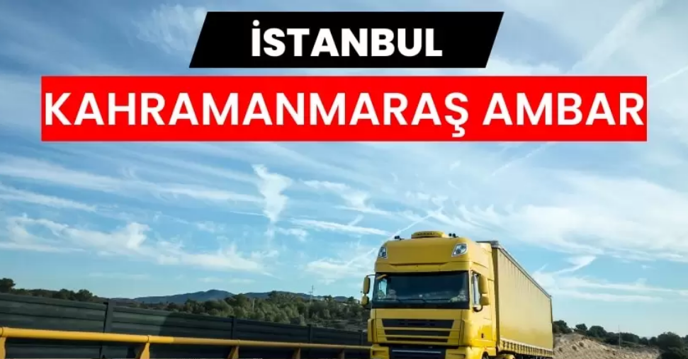 İstanbul’dan Kahramanmaraş’a Yükünüzü Güvenle Taşımanın Doğru Adresi